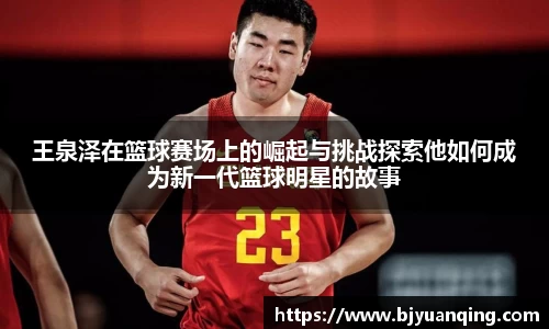 王泉泽在篮球赛场上的崛起与挑战探索他如何成为新一代篮球明星的故事
